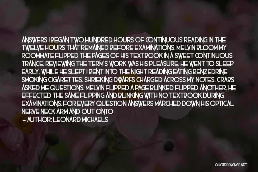 Leonard Michaels Quotes: Answers I Began Two Hundred Hours Of Continuous Reading In The Twelve Hours That Remained Before Examinations. Melvin Bloom My