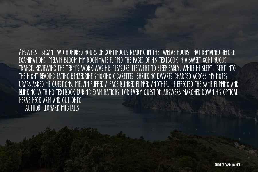 Leonard Michaels Quotes: Answers I Began Two Hundred Hours Of Continuous Reading In The Twelve Hours That Remained Before Examinations. Melvin Bloom My