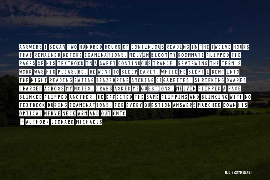 Leonard Michaels Quotes: Answers I Began Two Hundred Hours Of Continuous Reading In The Twelve Hours That Remained Before Examinations. Melvin Bloom My