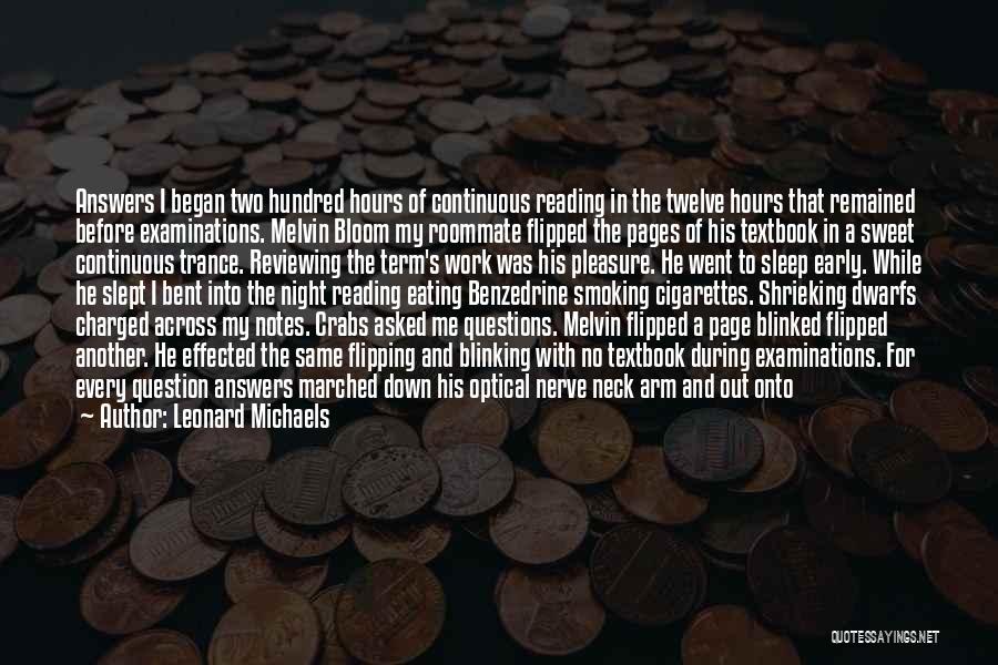 Leonard Michaels Quotes: Answers I Began Two Hundred Hours Of Continuous Reading In The Twelve Hours That Remained Before Examinations. Melvin Bloom My