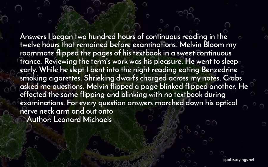 Leonard Michaels Quotes: Answers I Began Two Hundred Hours Of Continuous Reading In The Twelve Hours That Remained Before Examinations. Melvin Bloom My