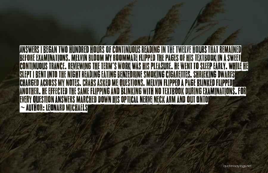 Leonard Michaels Quotes: Answers I Began Two Hundred Hours Of Continuous Reading In The Twelve Hours That Remained Before Examinations. Melvin Bloom My