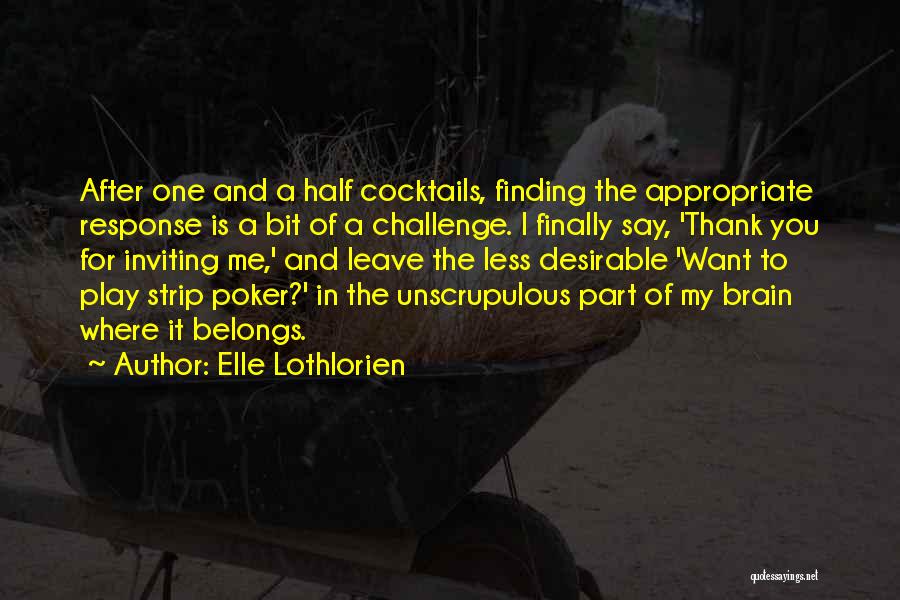 Elle Lothlorien Quotes: After One And A Half Cocktails, Finding The Appropriate Response Is A Bit Of A Challenge. I Finally Say, 'thank