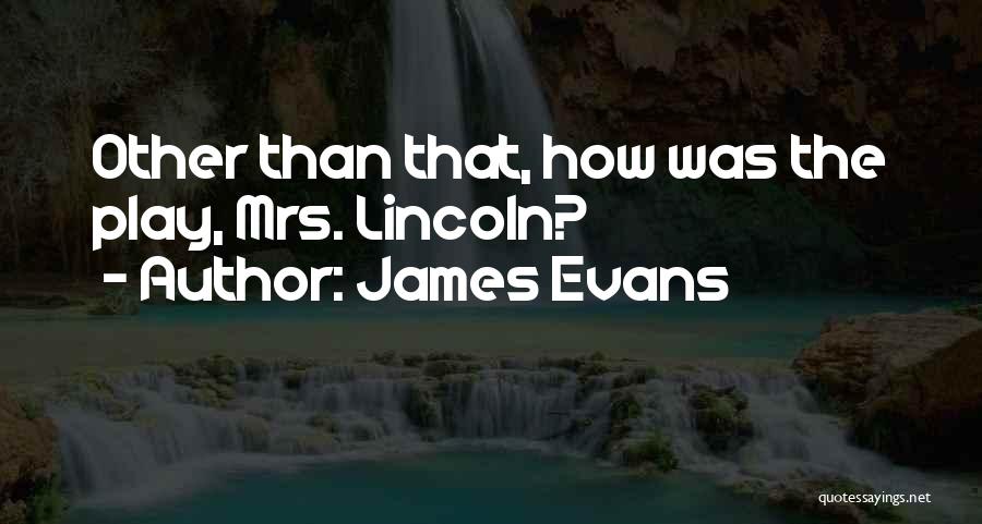 James Evans Quotes: Other Than That, How Was The Play, Mrs. Lincoln?