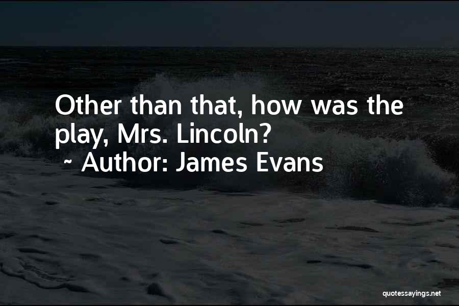 James Evans Quotes: Other Than That, How Was The Play, Mrs. Lincoln?