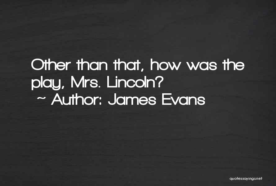 James Evans Quotes: Other Than That, How Was The Play, Mrs. Lincoln?