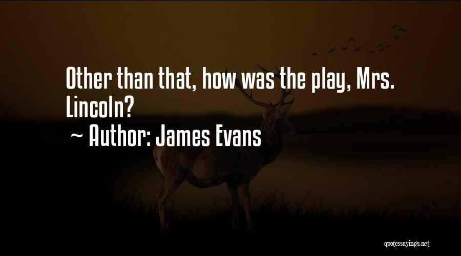 James Evans Quotes: Other Than That, How Was The Play, Mrs. Lincoln?