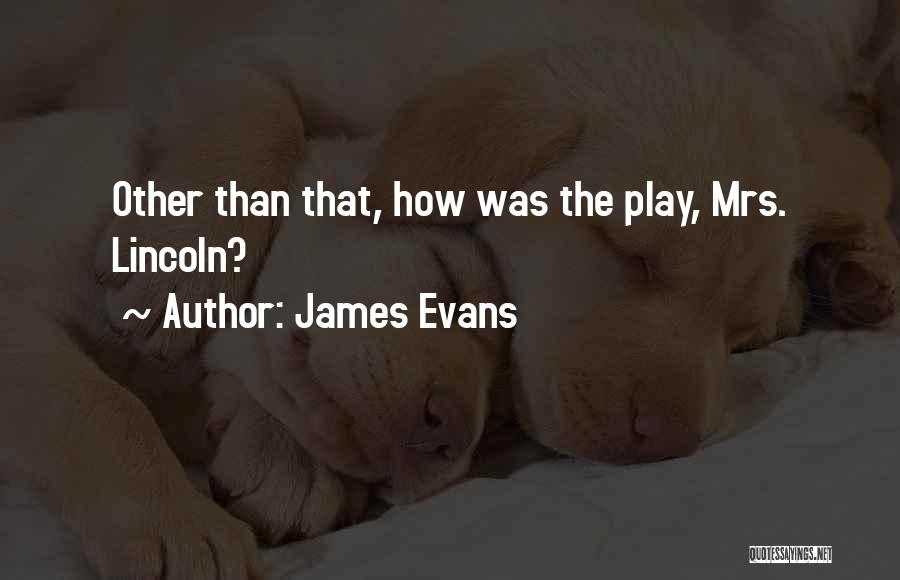 James Evans Quotes: Other Than That, How Was The Play, Mrs. Lincoln?