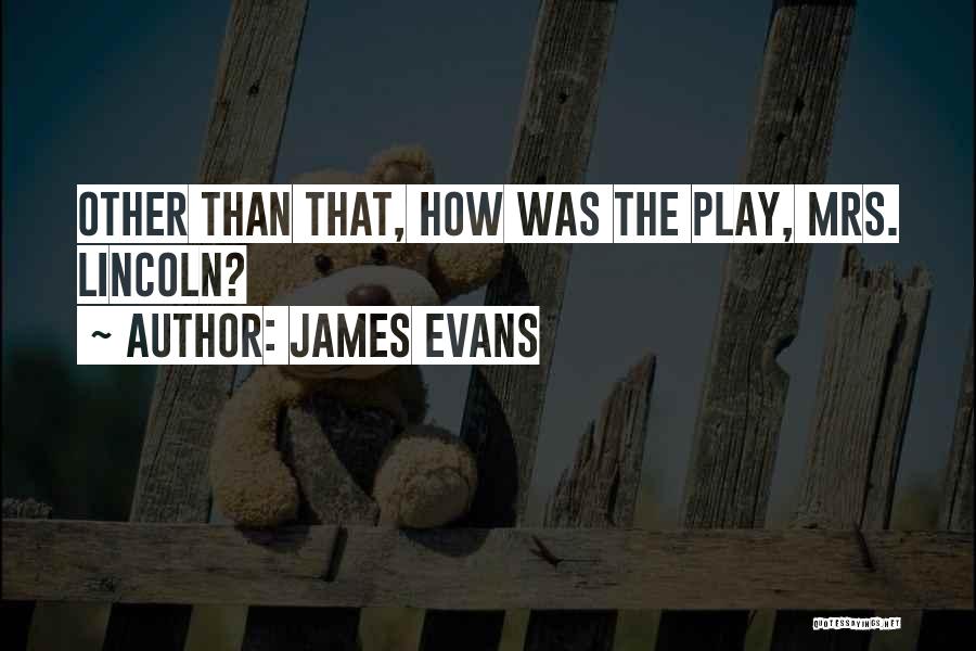 James Evans Quotes: Other Than That, How Was The Play, Mrs. Lincoln?