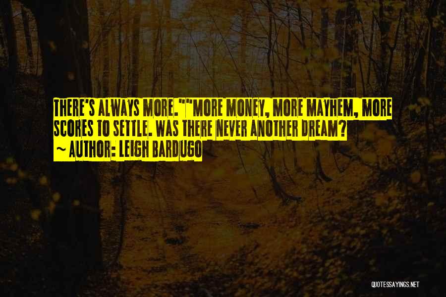 Leigh Bardugo Quotes: There's Always More.more Money, More Mayhem, More Scores To Settle. Was There Never Another Dream?
