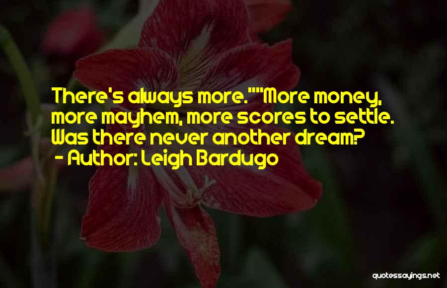 Leigh Bardugo Quotes: There's Always More.more Money, More Mayhem, More Scores To Settle. Was There Never Another Dream?