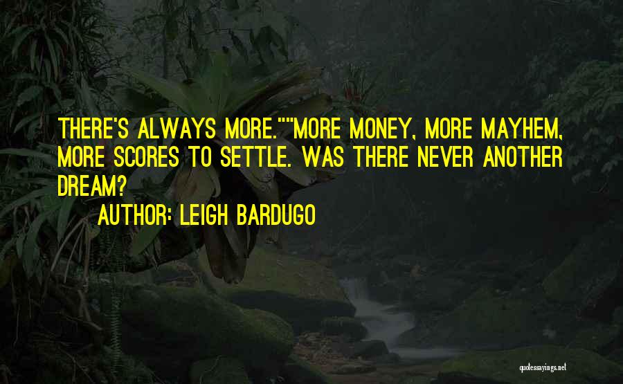 Leigh Bardugo Quotes: There's Always More.more Money, More Mayhem, More Scores To Settle. Was There Never Another Dream?