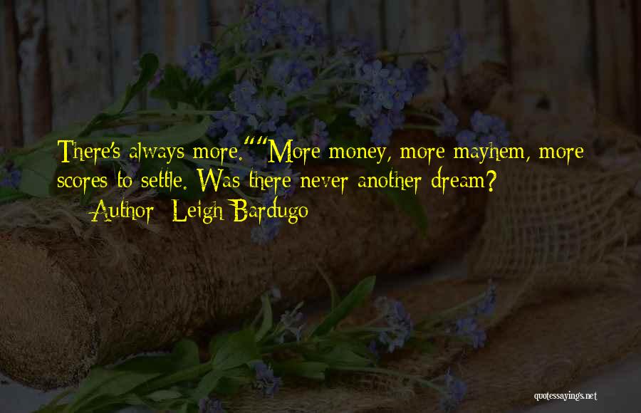 Leigh Bardugo Quotes: There's Always More.more Money, More Mayhem, More Scores To Settle. Was There Never Another Dream?