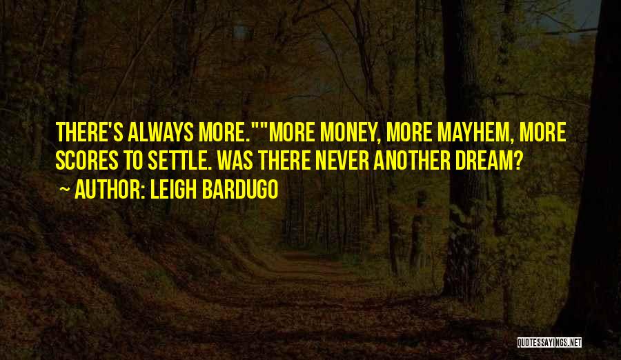 Leigh Bardugo Quotes: There's Always More.more Money, More Mayhem, More Scores To Settle. Was There Never Another Dream?