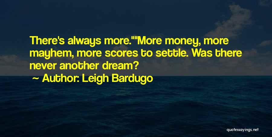 Leigh Bardugo Quotes: There's Always More.more Money, More Mayhem, More Scores To Settle. Was There Never Another Dream?