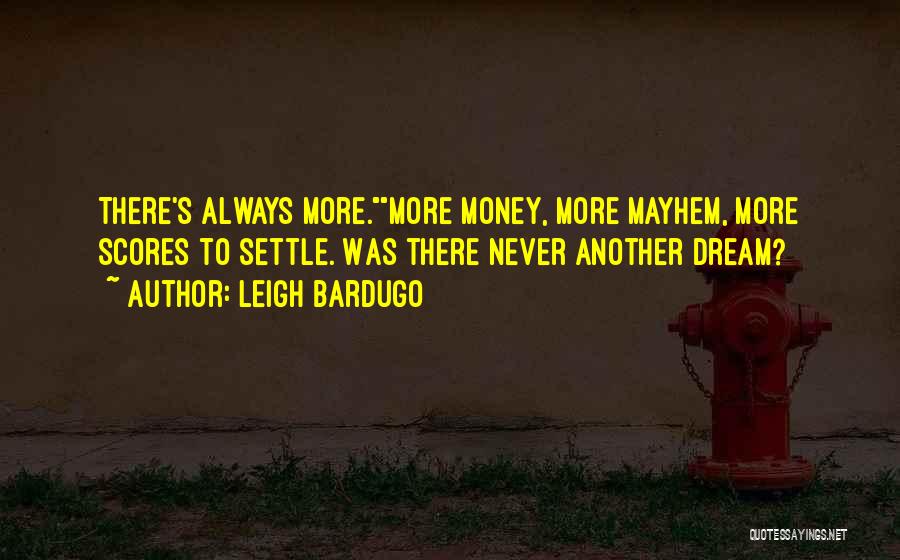 Leigh Bardugo Quotes: There's Always More.more Money, More Mayhem, More Scores To Settle. Was There Never Another Dream?