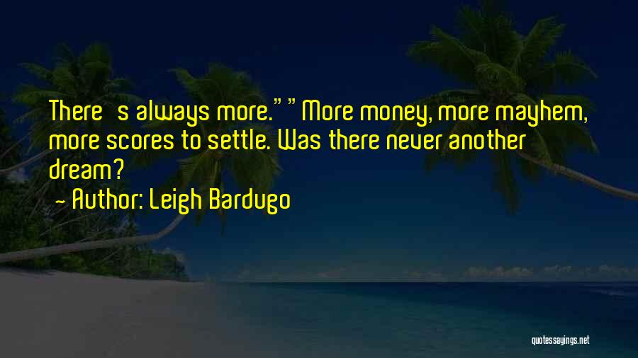 Leigh Bardugo Quotes: There's Always More.more Money, More Mayhem, More Scores To Settle. Was There Never Another Dream?
