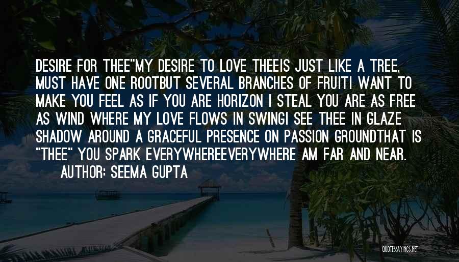 Seema Gupta Quotes: Desire For Theemy Desire To Love Theeis Just Like A Tree, Must Have One Rootbut Several Branches Of Fruiti Want