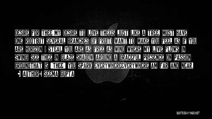 Seema Gupta Quotes: Desire For Theemy Desire To Love Theeis Just Like A Tree, Must Have One Rootbut Several Branches Of Fruiti Want