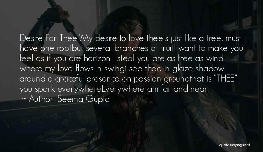 Seema Gupta Quotes: Desire For Theemy Desire To Love Theeis Just Like A Tree, Must Have One Rootbut Several Branches Of Fruiti Want