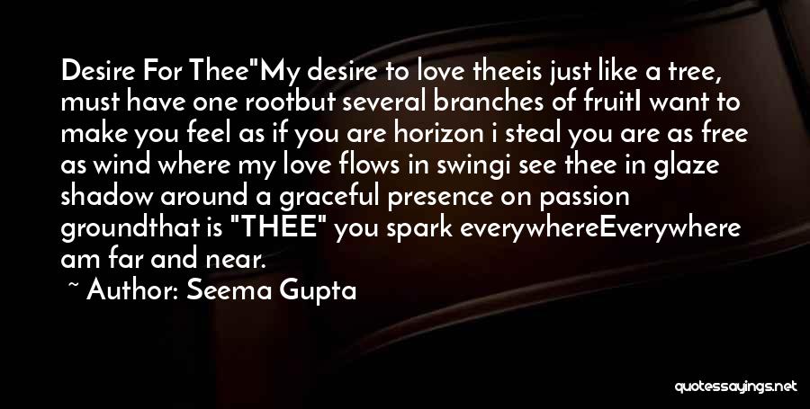 Seema Gupta Quotes: Desire For Theemy Desire To Love Theeis Just Like A Tree, Must Have One Rootbut Several Branches Of Fruiti Want