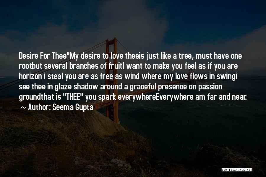 Seema Gupta Quotes: Desire For Theemy Desire To Love Theeis Just Like A Tree, Must Have One Rootbut Several Branches Of Fruiti Want