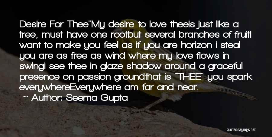 Seema Gupta Quotes: Desire For Theemy Desire To Love Theeis Just Like A Tree, Must Have One Rootbut Several Branches Of Fruiti Want