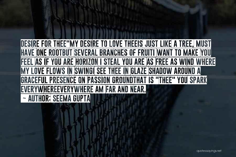 Seema Gupta Quotes: Desire For Theemy Desire To Love Theeis Just Like A Tree, Must Have One Rootbut Several Branches Of Fruiti Want