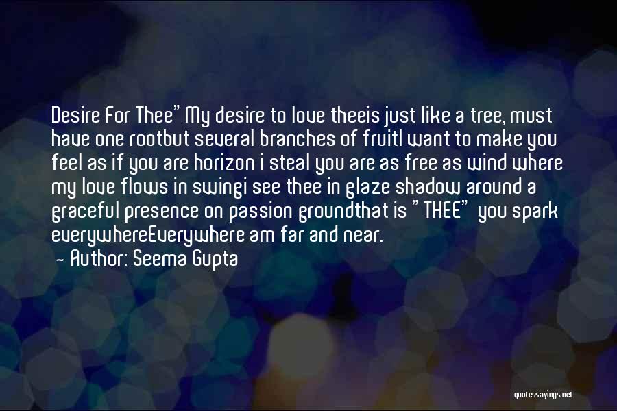 Seema Gupta Quotes: Desire For Theemy Desire To Love Theeis Just Like A Tree, Must Have One Rootbut Several Branches Of Fruiti Want