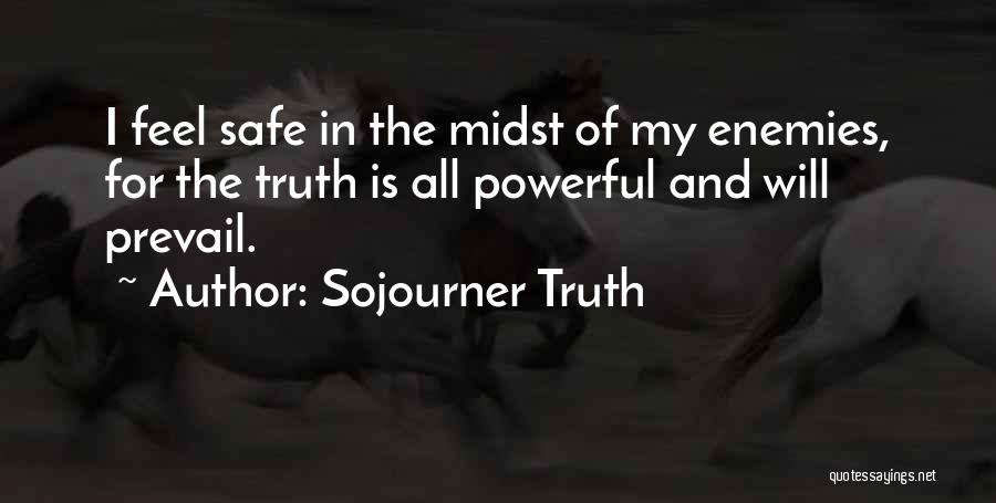 Sojourner Truth Quotes: I Feel Safe In The Midst Of My Enemies, For The Truth Is All Powerful And Will Prevail.