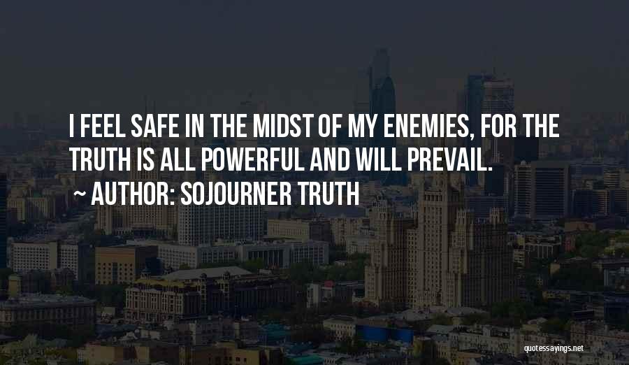 Sojourner Truth Quotes: I Feel Safe In The Midst Of My Enemies, For The Truth Is All Powerful And Will Prevail.