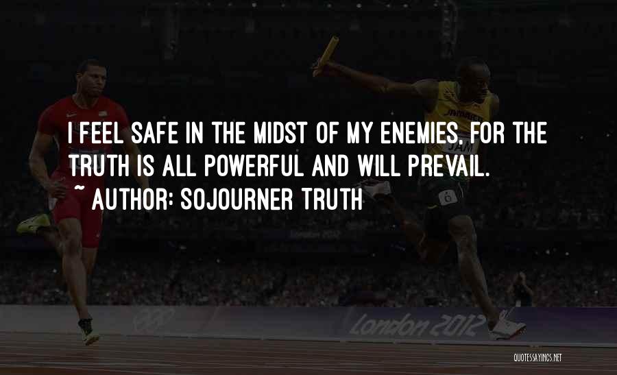 Sojourner Truth Quotes: I Feel Safe In The Midst Of My Enemies, For The Truth Is All Powerful And Will Prevail.