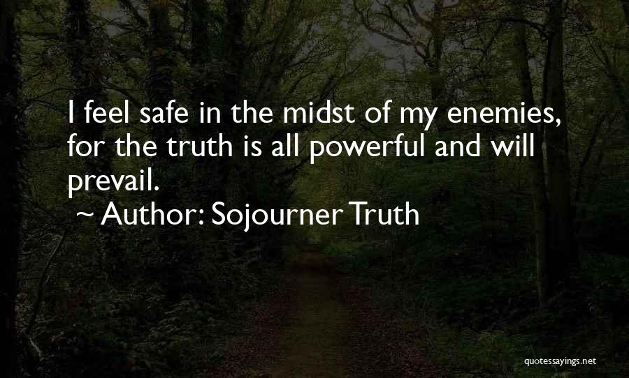 Sojourner Truth Quotes: I Feel Safe In The Midst Of My Enemies, For The Truth Is All Powerful And Will Prevail.