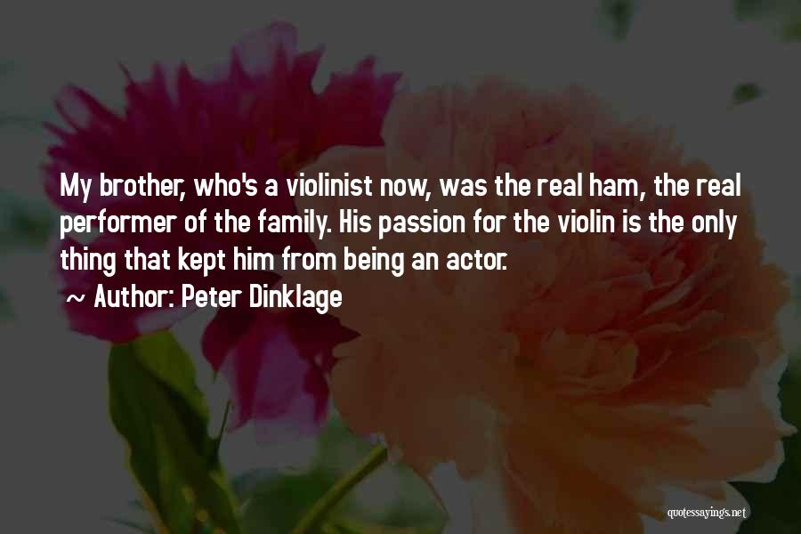 Peter Dinklage Quotes: My Brother, Who's A Violinist Now, Was The Real Ham, The Real Performer Of The Family. His Passion For The