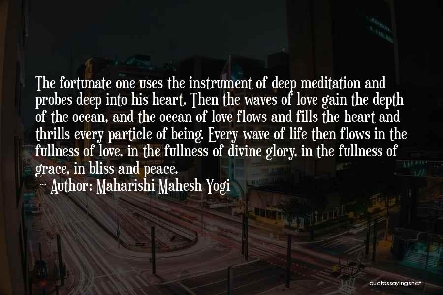 Maharishi Mahesh Yogi Quotes: The Fortunate One Uses The Instrument Of Deep Meditation And Probes Deep Into His Heart. Then The Waves Of Love