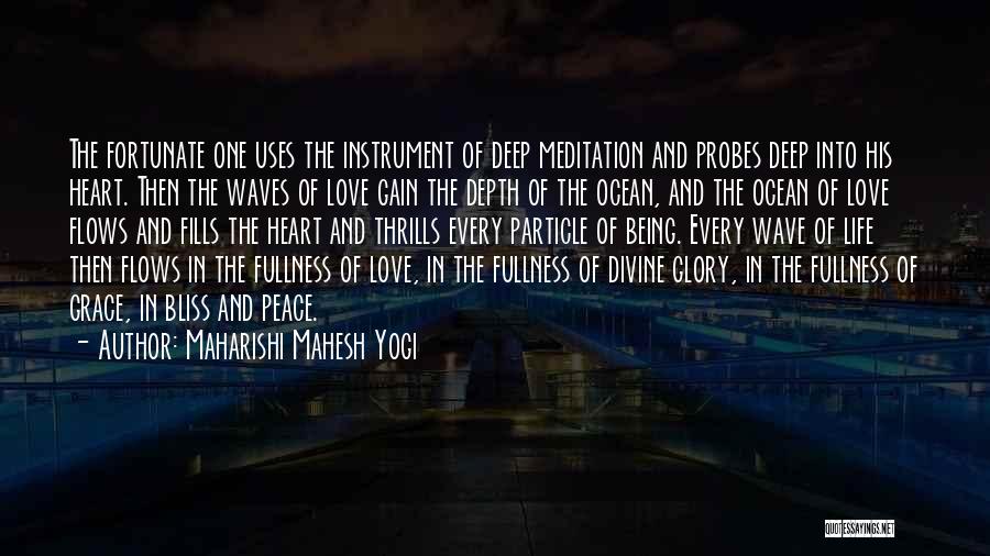 Maharishi Mahesh Yogi Quotes: The Fortunate One Uses The Instrument Of Deep Meditation And Probes Deep Into His Heart. Then The Waves Of Love