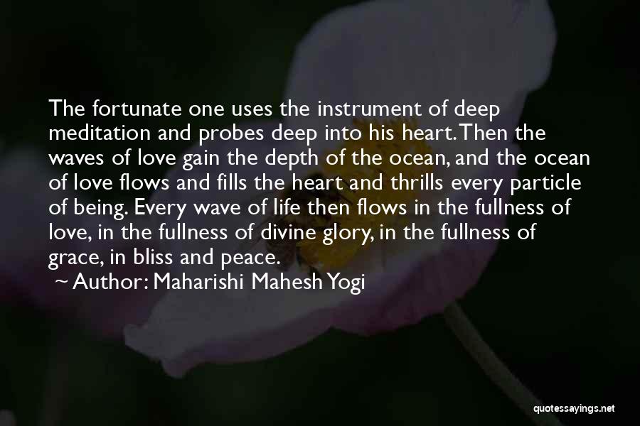 Maharishi Mahesh Yogi Quotes: The Fortunate One Uses The Instrument Of Deep Meditation And Probes Deep Into His Heart. Then The Waves Of Love