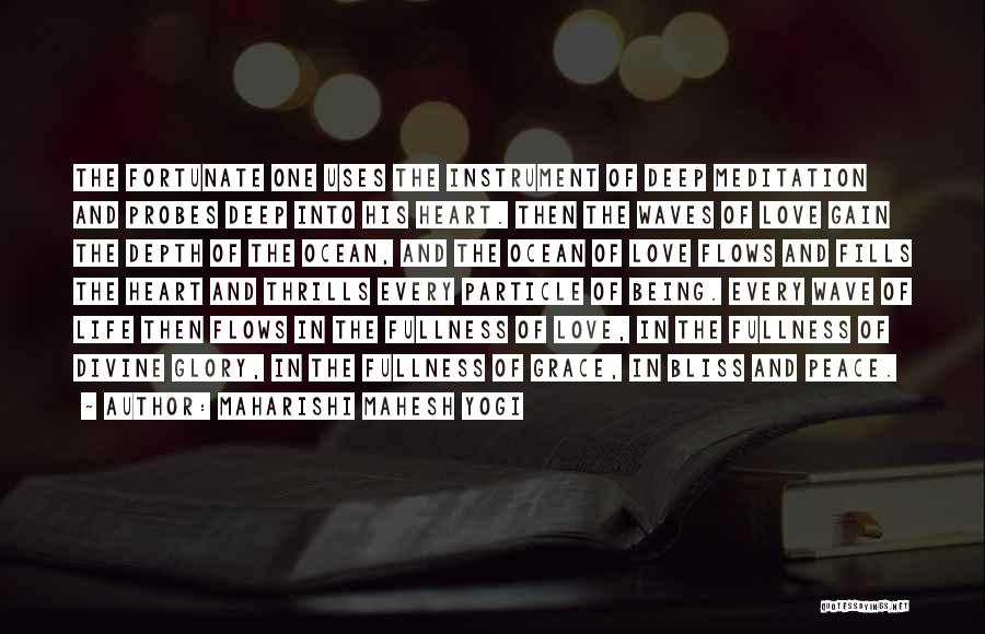 Maharishi Mahesh Yogi Quotes: The Fortunate One Uses The Instrument Of Deep Meditation And Probes Deep Into His Heart. Then The Waves Of Love