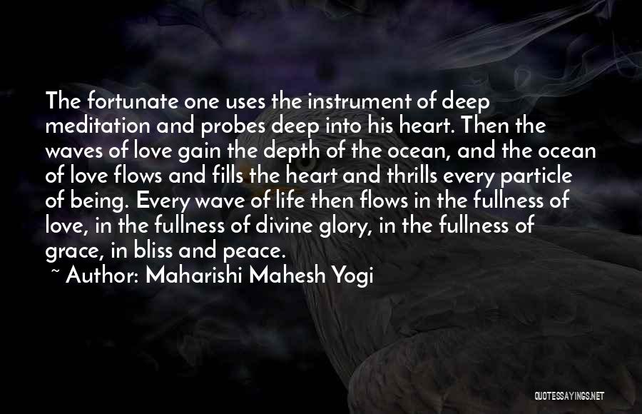 Maharishi Mahesh Yogi Quotes: The Fortunate One Uses The Instrument Of Deep Meditation And Probes Deep Into His Heart. Then The Waves Of Love