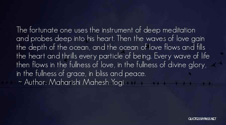 Maharishi Mahesh Yogi Quotes: The Fortunate One Uses The Instrument Of Deep Meditation And Probes Deep Into His Heart. Then The Waves Of Love