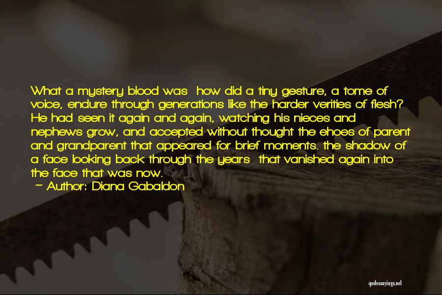 Diana Gabaldon Quotes: What A Mystery Blood Was How Did A Tiny Gesture, A Tome Of Voice, Endure Through Generations Like The Harder