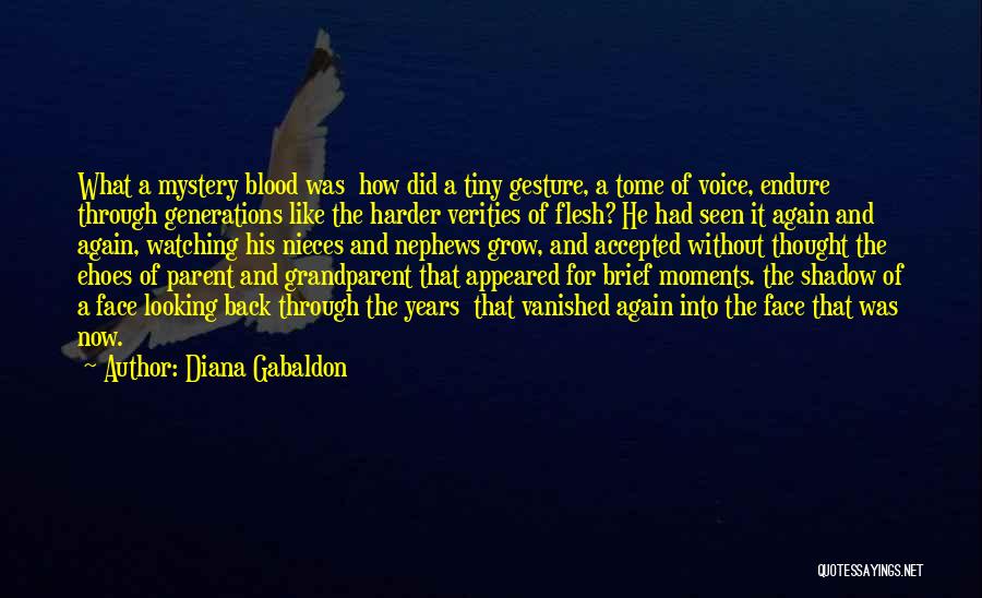 Diana Gabaldon Quotes: What A Mystery Blood Was How Did A Tiny Gesture, A Tome Of Voice, Endure Through Generations Like The Harder