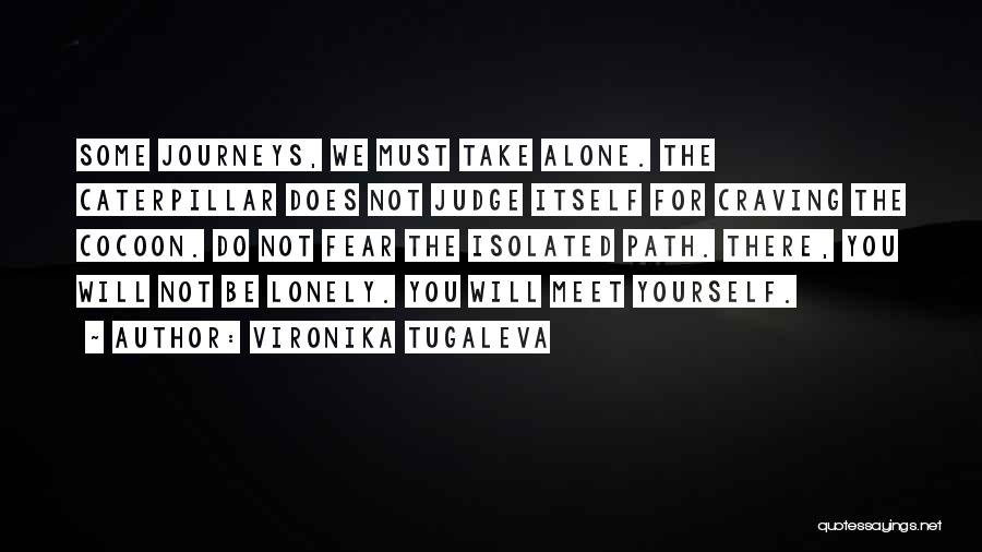 Vironika Tugaleva Quotes: Some Journeys, We Must Take Alone. The Caterpillar Does Not Judge Itself For Craving The Cocoon. Do Not Fear The