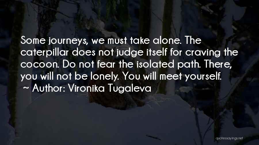 Vironika Tugaleva Quotes: Some Journeys, We Must Take Alone. The Caterpillar Does Not Judge Itself For Craving The Cocoon. Do Not Fear The