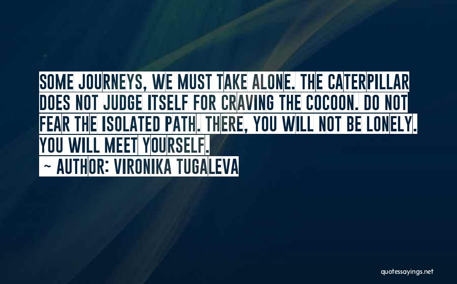 Vironika Tugaleva Quotes: Some Journeys, We Must Take Alone. The Caterpillar Does Not Judge Itself For Craving The Cocoon. Do Not Fear The