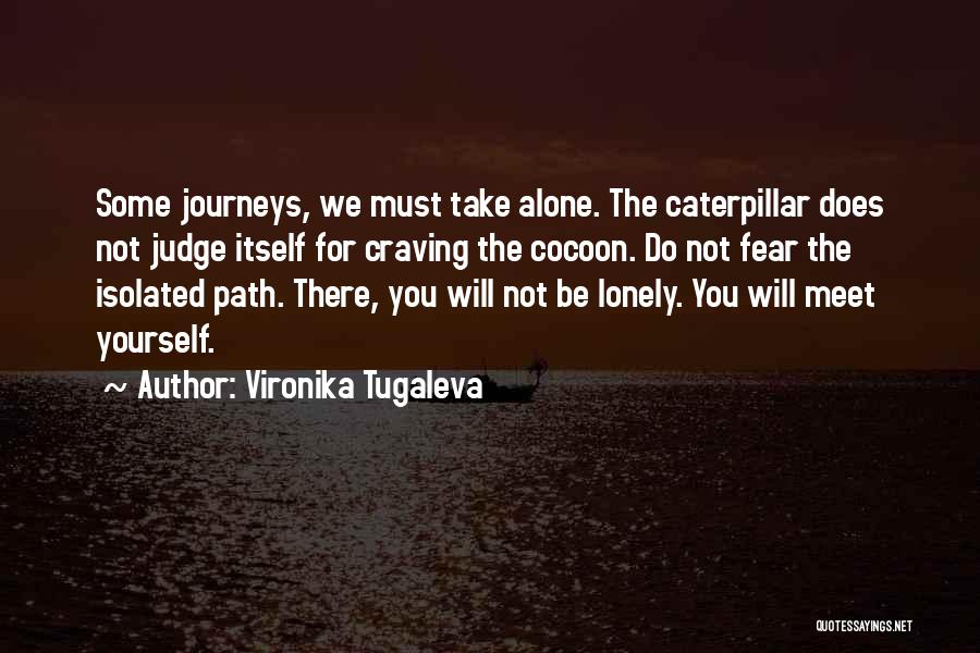 Vironika Tugaleva Quotes: Some Journeys, We Must Take Alone. The Caterpillar Does Not Judge Itself For Craving The Cocoon. Do Not Fear The