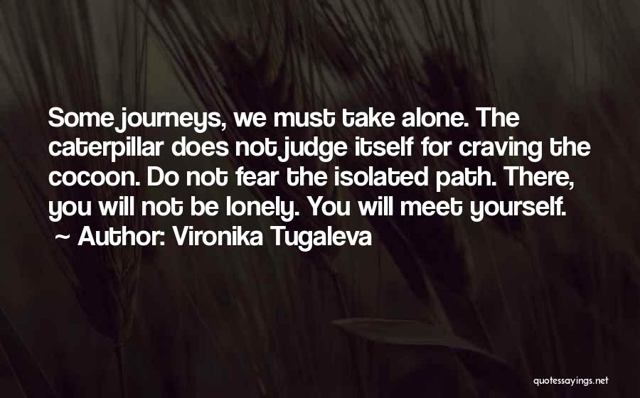 Vironika Tugaleva Quotes: Some Journeys, We Must Take Alone. The Caterpillar Does Not Judge Itself For Craving The Cocoon. Do Not Fear The