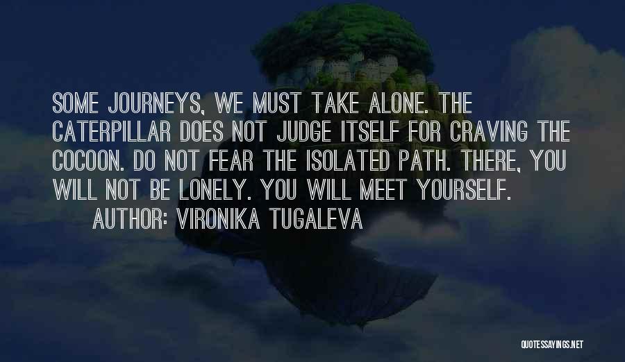 Vironika Tugaleva Quotes: Some Journeys, We Must Take Alone. The Caterpillar Does Not Judge Itself For Craving The Cocoon. Do Not Fear The