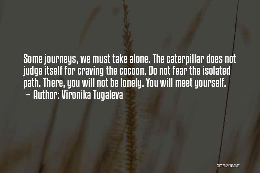 Vironika Tugaleva Quotes: Some Journeys, We Must Take Alone. The Caterpillar Does Not Judge Itself For Craving The Cocoon. Do Not Fear The