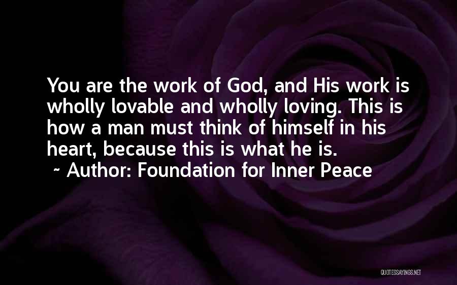 Foundation For Inner Peace Quotes: You Are The Work Of God, And His Work Is Wholly Lovable And Wholly Loving. This Is How A Man